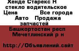 Хенде Старекс Н1 1999 стекло водительское › Цена ­ 2 500 - Все города Авто » Продажа запчастей   . Башкортостан респ.,Мечетлинский р-н